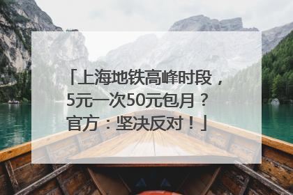 上海地铁高峰时段，5元一次50元包月？官方：坚决反对！