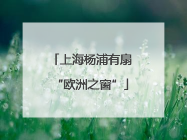 上海杨浦有扇“欧洲之窗”