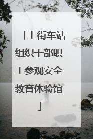 上街车站组织干部职工参观安全教育体验馆