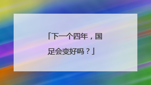 下一个四年，国足会变好吗？