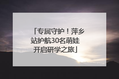 专属守护！萍乡站护航30名萌娃开启研学之旅