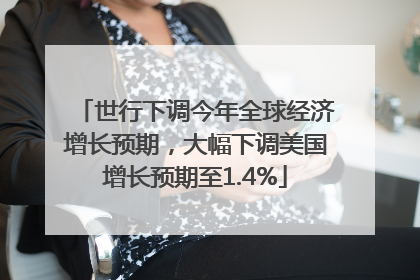 世行下调今年全球经济增长预期，大幅下调美国增长预期至1.4%
