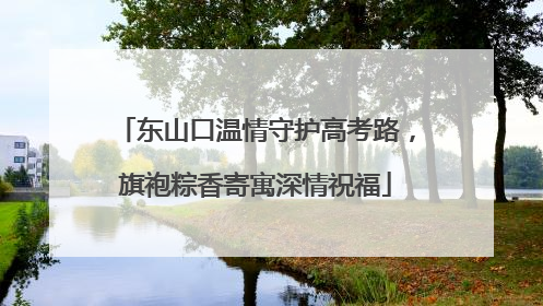 东山口温情守护高考路，旗袍粽香寄寓深情祝福