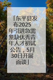 东平县发布2025年引进急需紧缺优秀青年人才初试公告，5月30日开展面谈