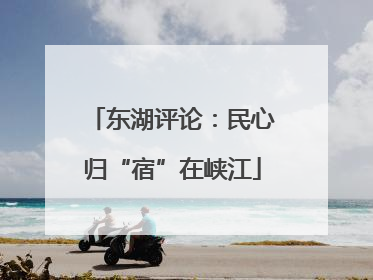东湖评论：民心归“宿”在峡江