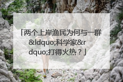 两个上岸渔民为何与一群“科学家”打得火热？