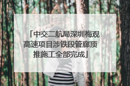 中交二航局深圳梅观高速项目涉铁段管廊顶推施工全部完成
