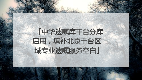 中华遗嘱库丰台分库启用，填补北京丰台区域专业遗嘱服务空白