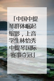 中国中提琴群体崛起缩影，上音学生林怡秀中提琴国际赛事夺冠