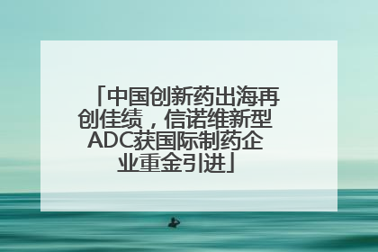 中国创新药出海再创佳绩，信诺维新型ADC获国际制药企业重金引进