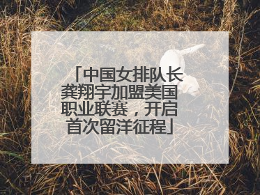 中国女排队长龚翔宇加盟美国职业联赛，开启首次留洋征程
