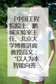中国工程院院士、鹏城实验室主任、北京大学博雅讲席教授高文：“以人为本 智能向善” 推动文化与科技相生相促｜聚焦2025文化强国建设高峰论坛