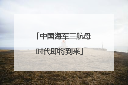 中国海军三航母时代即将到来