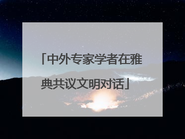 中外专家学者在雅典共议文明对话