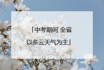 中考期间 全省以多云天气为主