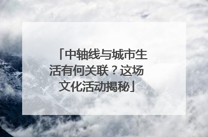 中轴线与城市生活有何关联？这场文化活动揭秘