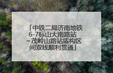 中铁二局济南地铁6-7标山大南路站～茂岭山路站盾构区间双线顺利贯通