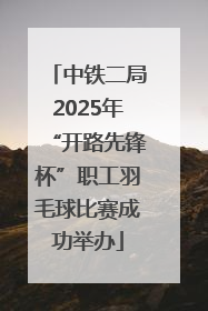 中铁二局2025年“开路先锋杯”职工羽毛球比赛成功举办