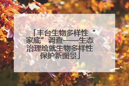 丰台生物多样性“家底”调查——生态治理绘就生物多样性保护新图景