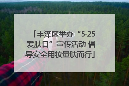 丰泽区举办“5·25 爱肤日”宣传活动 倡导安全用妆量肤而行