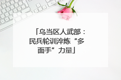 乌当区人武部：民兵轮训淬炼“多面手”力量