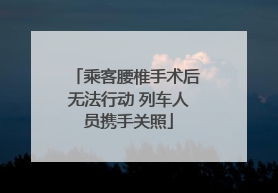 乘客腰椎手术后无法行动 列车人员携手关照