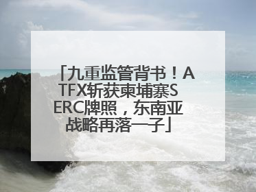 九重监管背书！ATFX斩获柬埔寨SERC牌照，东南亚战略再落一子