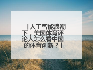 人工智能浪潮下，美国体育评论人怎么看中国的体育创新？