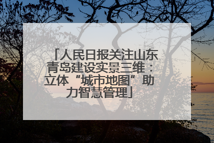 人民日报关注山东青岛建设实景三维：立体“城市地图”助力智慧管理