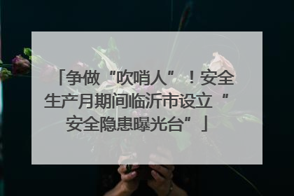 争做“吹哨人”！安全生产月期间临沂市设立“安全隐患曝光台”