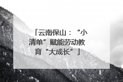 云南保山：“小清单”赋能劳动教育“大成长”
