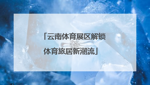 云南体育展区解锁体育旅居新潮流