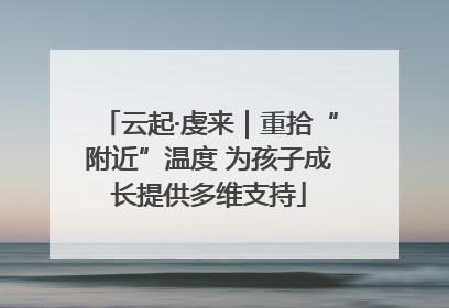 云起·虔来｜重拾“附近”温度 为孩子成长提供多维支持