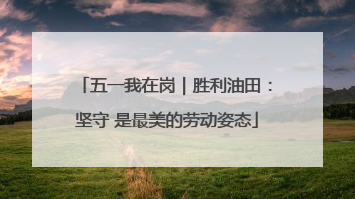五一我在岗｜胜利油田：坚守 是最美的劳动姿态