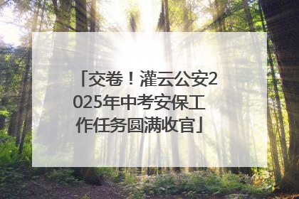 交卷！灌云公安2025年中考安保工作任务圆满收官