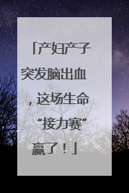 产妇产子突发脑出血，这场生命“接力赛”赢了！