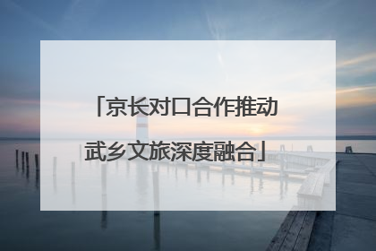 京长对口合作推动武乡文旅深度融合