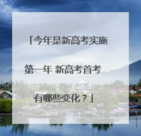 今年是新高考实施第一年 新高考首考有哪些变化？