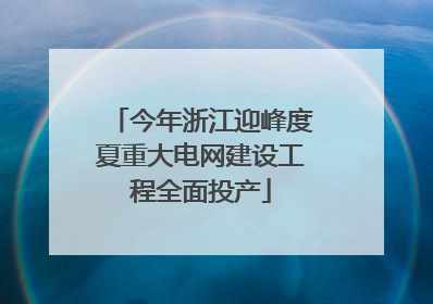 今年浙江迎峰度夏重大电网建设工程全面投产