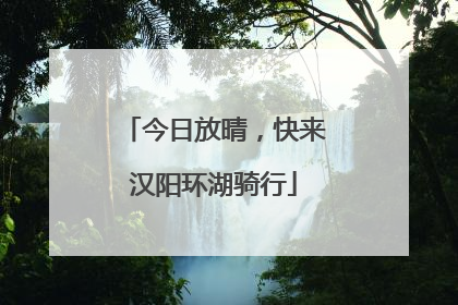 今日放晴，快来汉阳环湖骑行