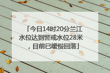今日14时20分兰江水位达到警戒水位28米，目前已缓慢回落