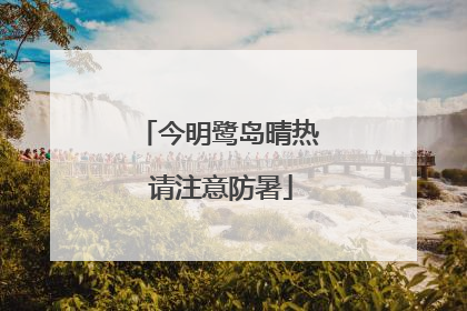 今明鹭岛晴热 请注意防暑