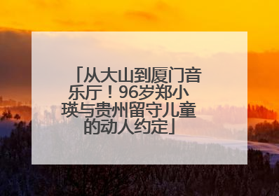 从大山到厦门音乐厅！96岁郑小瑛与贵州留守儿童的动人约定