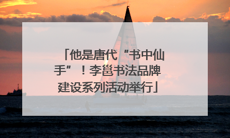 他是唐代“书中仙手”！李邕书法品牌建设系列活动举行