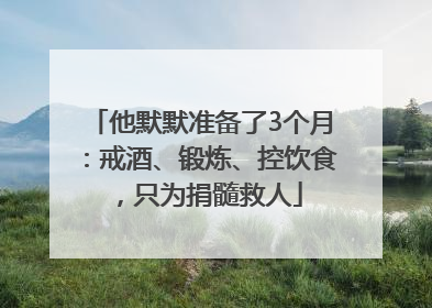 他默默准备了3个月：戒酒、锻炼、控饮食，只为捐髓救人