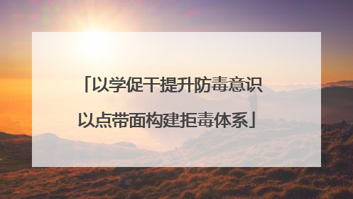 以学促干提升防毒意识 以点带面构建拒毒体系