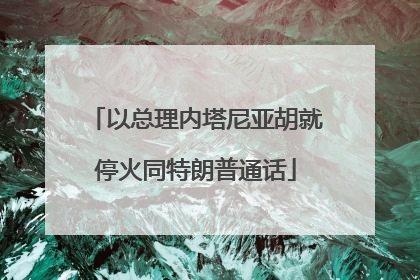 以总理内塔尼亚胡就停火同特朗普通话