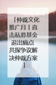 仲裁文化推广月丨直击私募基金退出痛点 共探争议解决仲裁方案