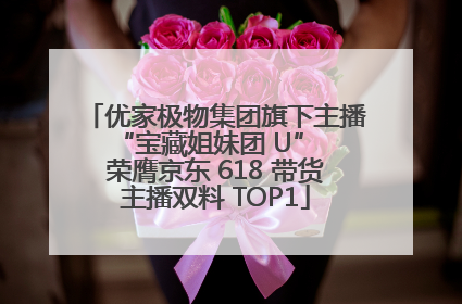 优家极物集团旗下主播 “宝藏姐妹团 U” 荣膺京东 618 带货主播双料 TOP1