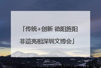 传统+创新 德阳旌阳非遗亮相深圳文博会
